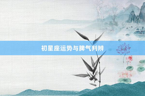 初星座运势与脾气判辨